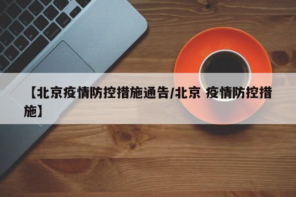 【北京疫情防控措施通告/北京 疫情防控措施】