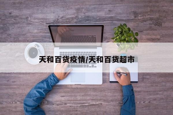 天和百货疫情/天和百货超市
