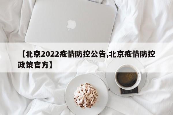 【北京2022疫情防控公告,北京疫情防控政策官方】