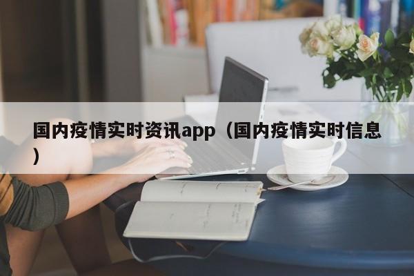 国内疫情实时资讯app（国内疫情实时信息）