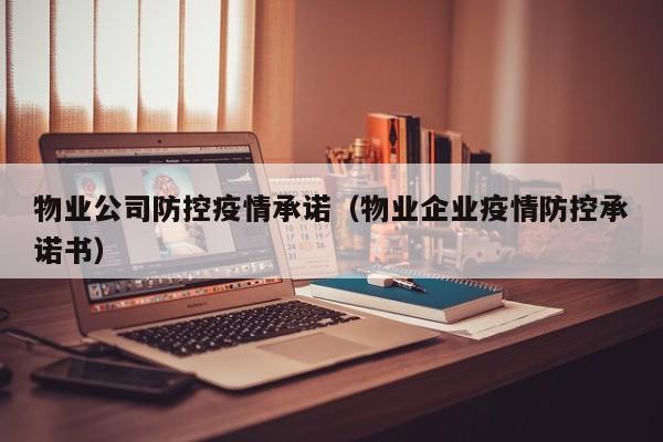 物业公司防控疫情承诺（物业企业疫情防控承诺书）
