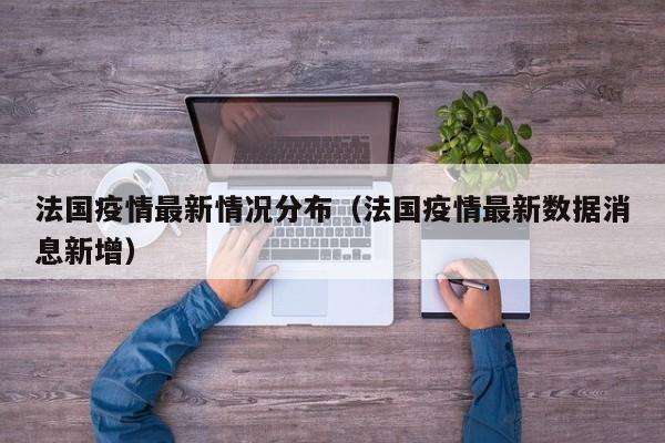 法国疫情最新情况分布（法国疫情最新数据消息新增）