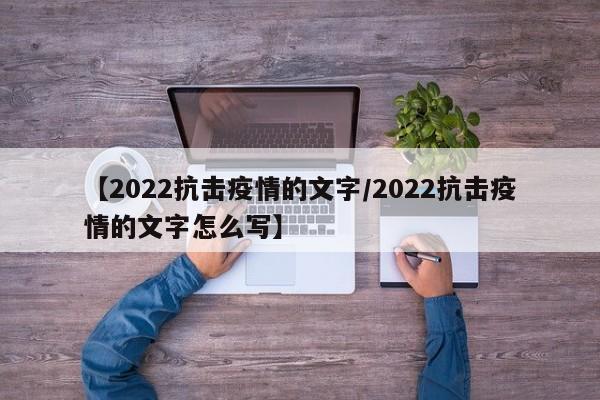 【2022抗击疫情的文字/2022抗击疫情的文字怎么写】