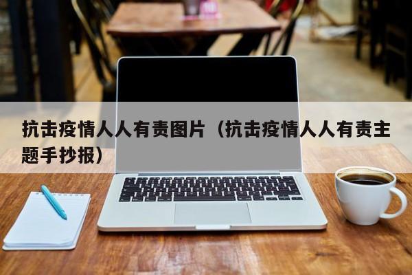 抗击疫情人人有责图片（抗击疫情人人有责主题手抄报）