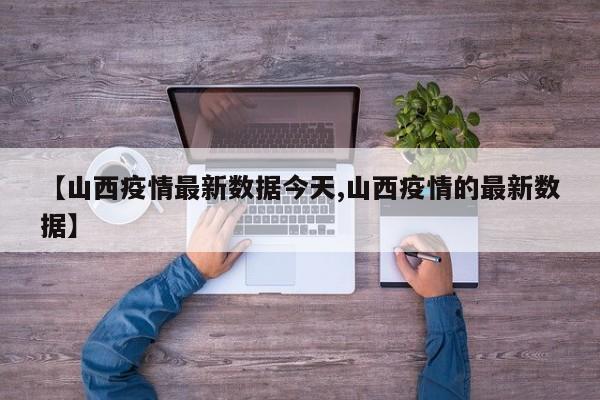 【山西疫情最新数据今天,山西疫情的最新数据】