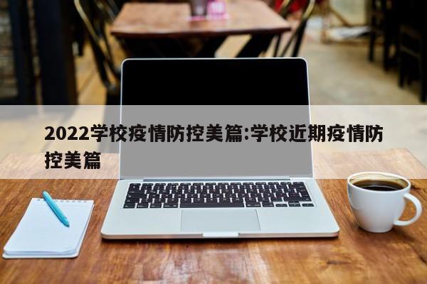 2022学校疫情防控美篇:学校近期疫情防控美篇