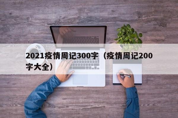 2021疫情周记300字（疫情周记200字大全）