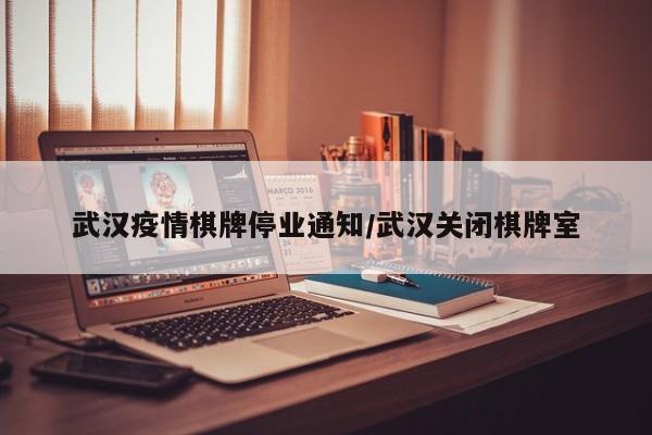 武汉疫情棋牌停业通知/武汉关闭棋牌室
