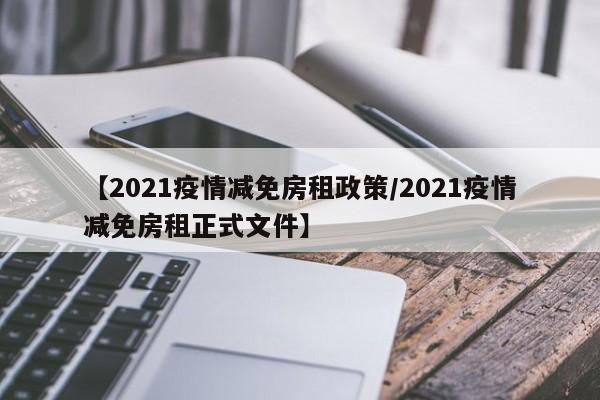 【2021疫情减免房租政策/2021疫情减免房租正式文件】