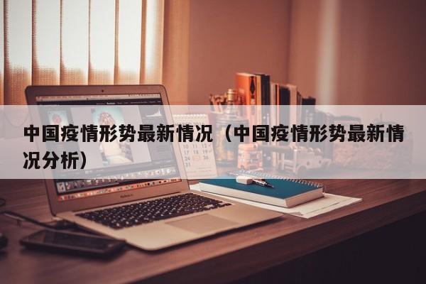 中国疫情形势最新情况（中国疫情形势最新情况分析）