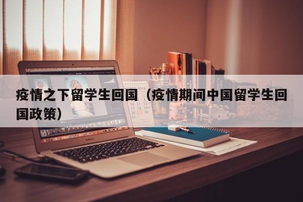 疫情之下留学生回国（疫情期间中国留学生回国政策）