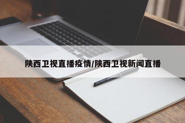 陕西卫视直播疫情/陕西卫视新闻直播