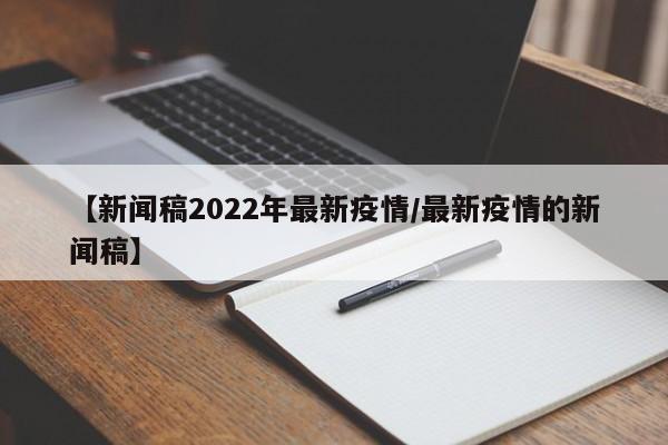 【新闻稿2022年最新疫情/最新疫情的新闻稿】