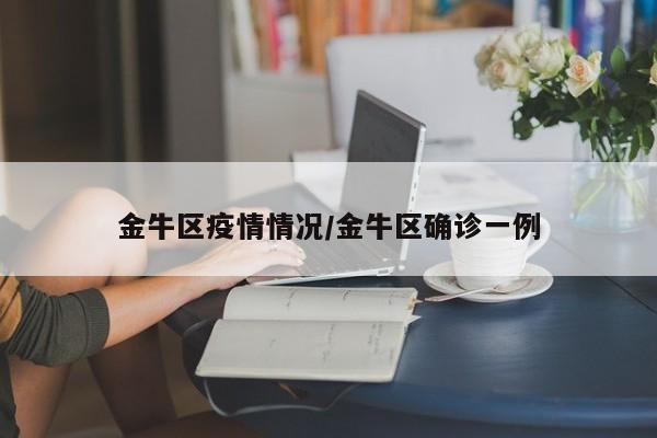 金牛区疫情情况/金牛区确诊一例