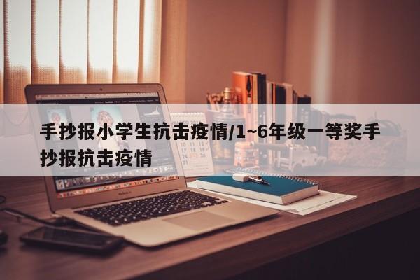 手抄报小学生抗击疫情/1~6年级一等奖手抄报抗击疫情