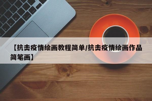 【抗击疫情绘画教程简单/抗击疫情绘画作品简笔画】