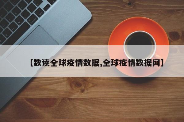 【数读全球疫情数据,全球疫情数据网】