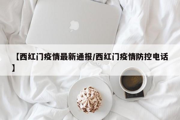 【西红门疫情最新通报/西红门疫情防控电话】