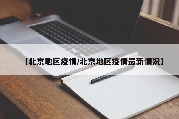 【北京地区疫情/北京地区疫情最新情况】
