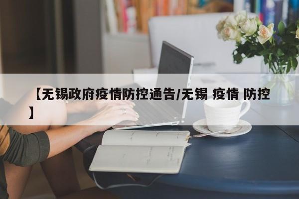 【无锡政府疫情防控通告/无锡 疫情 防控】