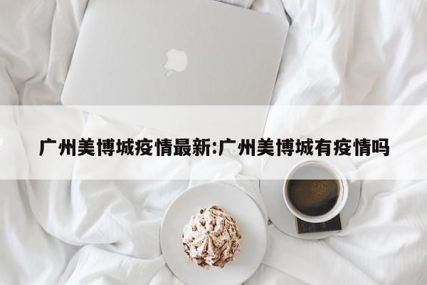 广州美博城疫情最新:广州美博城有疫情吗
