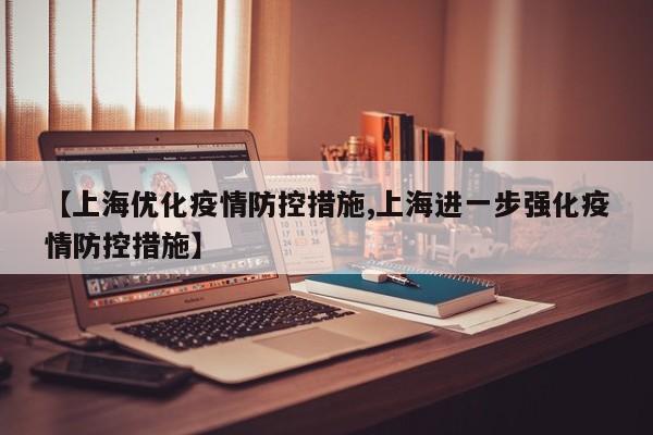【上海优化疫情防控措施,上海进一步强化疫情防控措施】