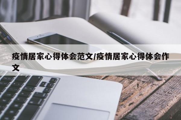 疫情居家心得体会范文/疫情居家心得体会作文
