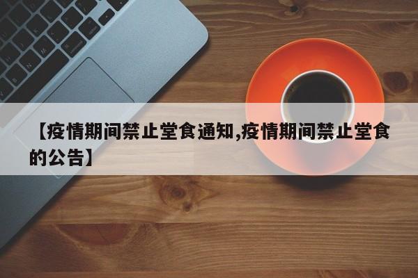 【疫情期间禁止堂食通知,疫情期间禁止堂食的公告】