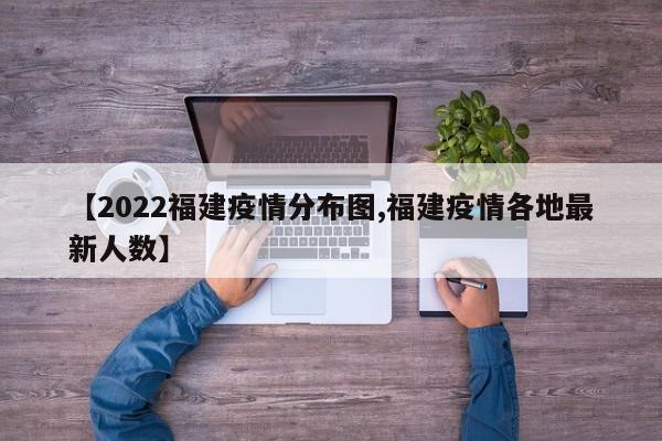 【2022福建疫情分布图,福建疫情各地最新人数】