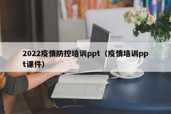 2022疫情防控培训ppt（疫情培训ppt课件）