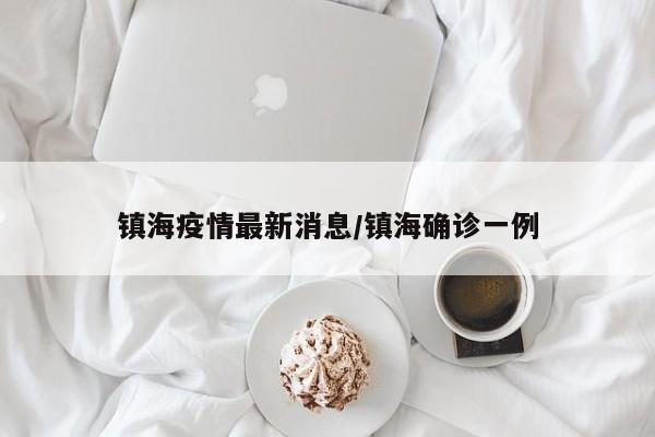 镇海疫情最新消息/镇海确诊一例