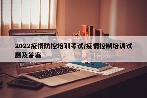 2022疫情防控培训考试/疫情控制培训试题及答案