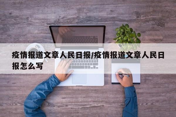 疫情报道文章人民日报/疫情报道文章人民日报怎么写