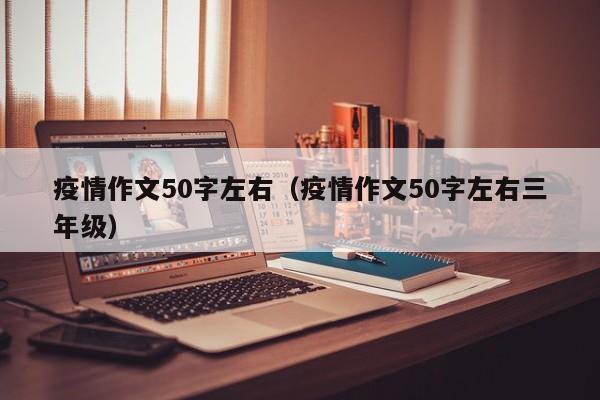 疫情作文50字左右（疫情作文50字左右三年级）