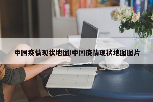 中国疫情现状地图/中国疫情现状地图图片