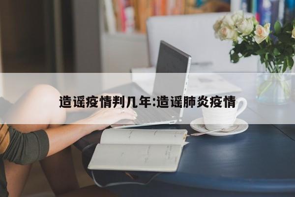 造谣疫情判几年:造谣肺炎疫情