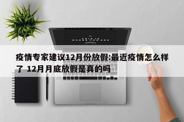 疫情专家建议12月份放假:最近疫情怎么样了 12月月底放假是真的吗