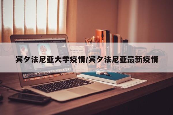 宾夕法尼亚大学疫情/宾夕法尼亚最新疫情