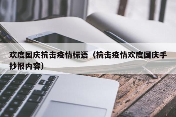欢度国庆抗击疫情标语（抗击疫情欢度国庆手抄报内容）