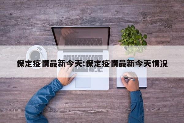 保定疫情最新今天:保定疫情最新今天情况