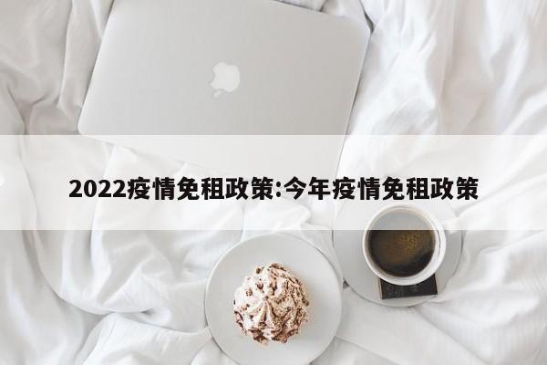 2022疫情免租政策:今年疫情免租政策