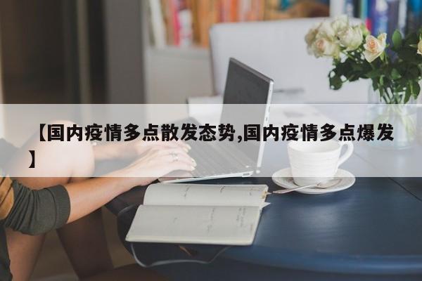 【国内疫情多点散发态势,国内疫情多点爆发】