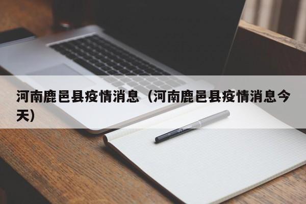 河南鹿邑县疫情消息（河南鹿邑县疫情消息今天）