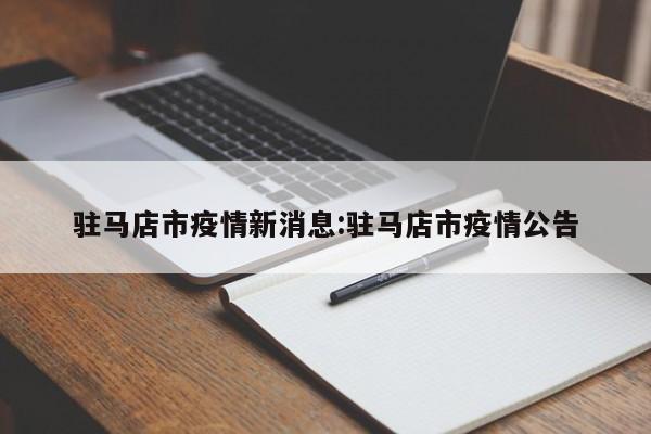 驻马店市疫情新消息:驻马店市疫情公告