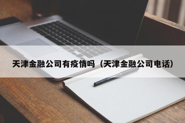 天津金融公司有疫情吗（天津金融公司电话）