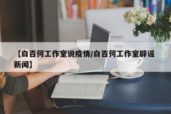 【白百何工作室说疫情/白百何工作室辟谣 新闻】