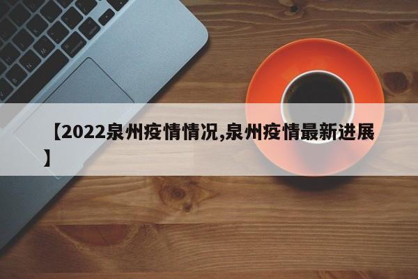 【2022泉州疫情情况,泉州疫情最新进展】