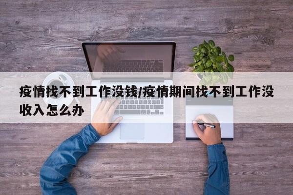 疫情找不到工作没钱/疫情期间找不到工作没收入怎么办