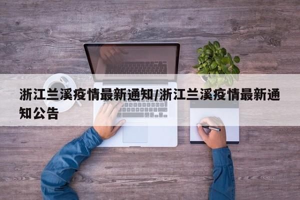 浙江兰溪疫情最新通知/浙江兰溪疫情最新通知公告