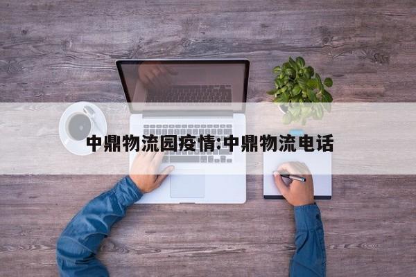 中鼎物流园疫情:中鼎物流电话